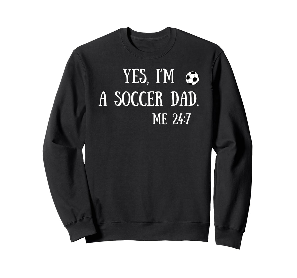 Fun Yes Im Soccer Dad Me 24 7 Sweatshirt - Fun Novelty Design Men Women - T-Shirt, Sweatshirt, Hoodie