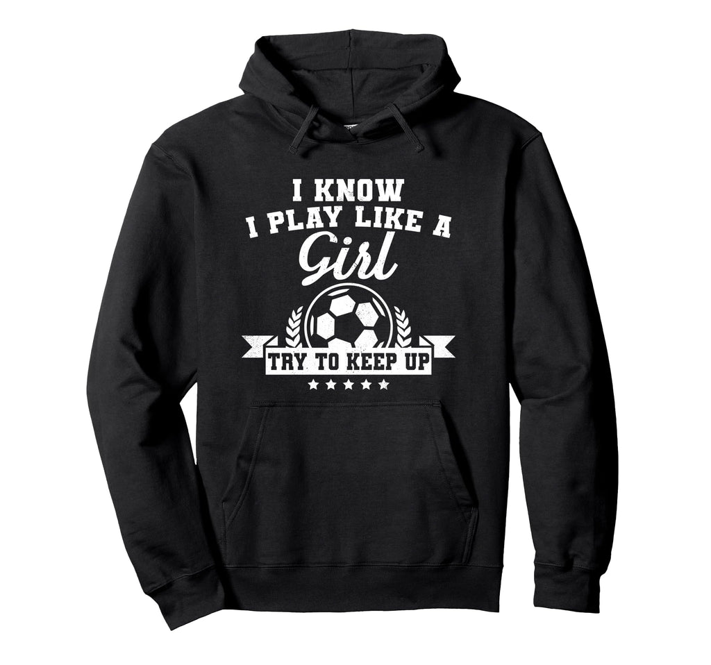 I Play Like Try To Keep Up Soccer Hoodie - Custom Art Print for Adults - T-Shirt, Sweatshirt, Hoodie