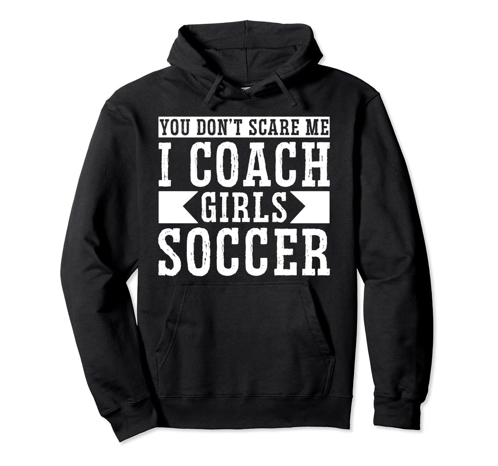 Mens Funny Soccer Coach You Dont Scare Me Hoodie - Graphic Print Men Women - T-Shirt, Sweatshirt, Hoodie