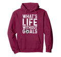 Whats Life Without Goals Soccer Fan Hoodie - Novelty Apparel Men Women - T-Shirt, Sweatshirt, Hoodie