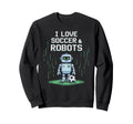 I Love Soccer Robots Just Who Sweatshirt - Casual Everyday Wear Men Women - T-Shirt, Sweatshirt, Hoodie