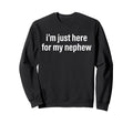 Im Just Here My Nephew Funny Aunt Sweatshirt - Trendy Graphic for Adults - T-Shirt, Sweatshirt, Hoodie