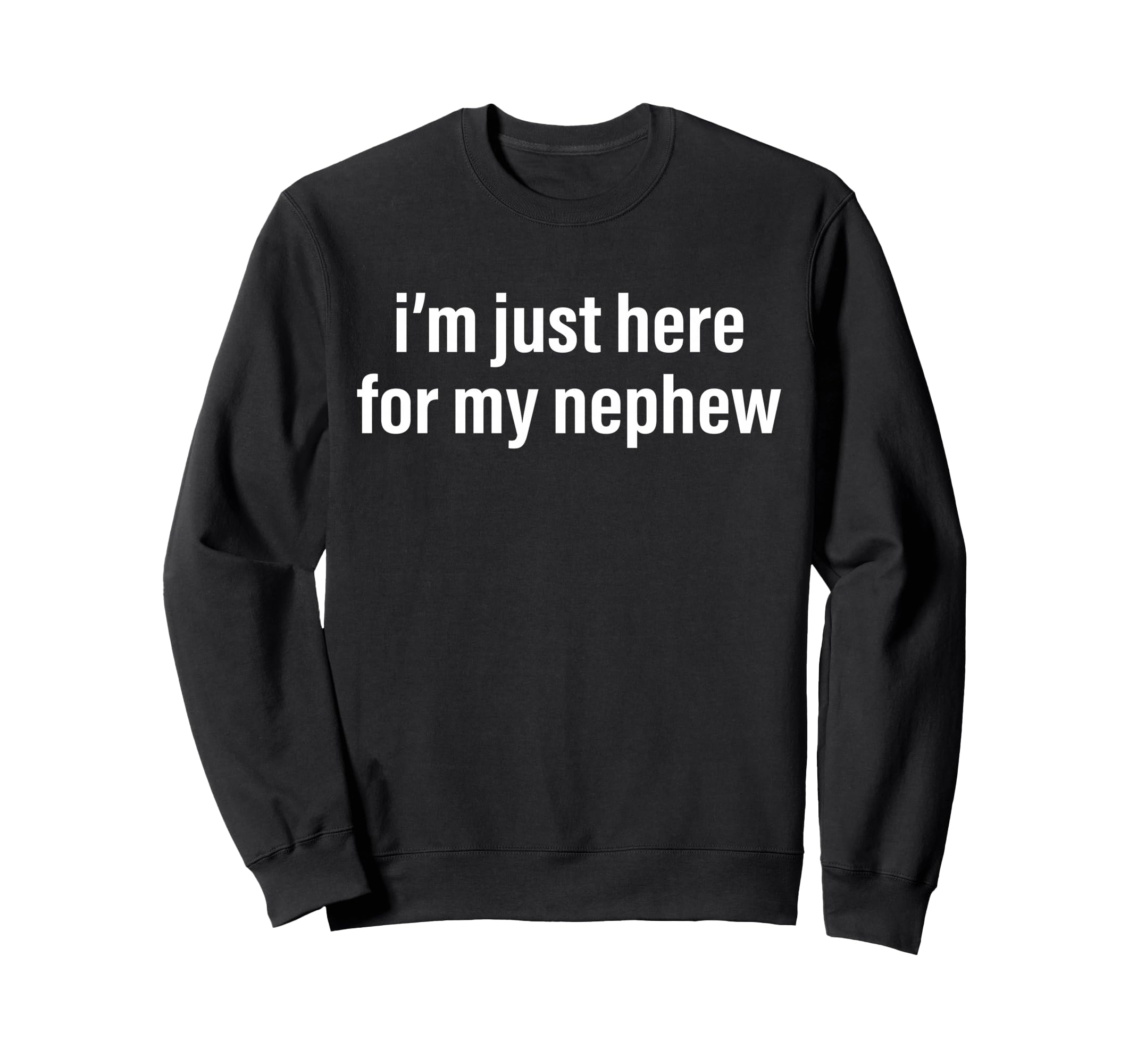 Im Just Here My Nephew Funny Aunt Sweatshirt - Trendy Graphic for Adults - T-Shirt, Sweatshirt, Hoodie
