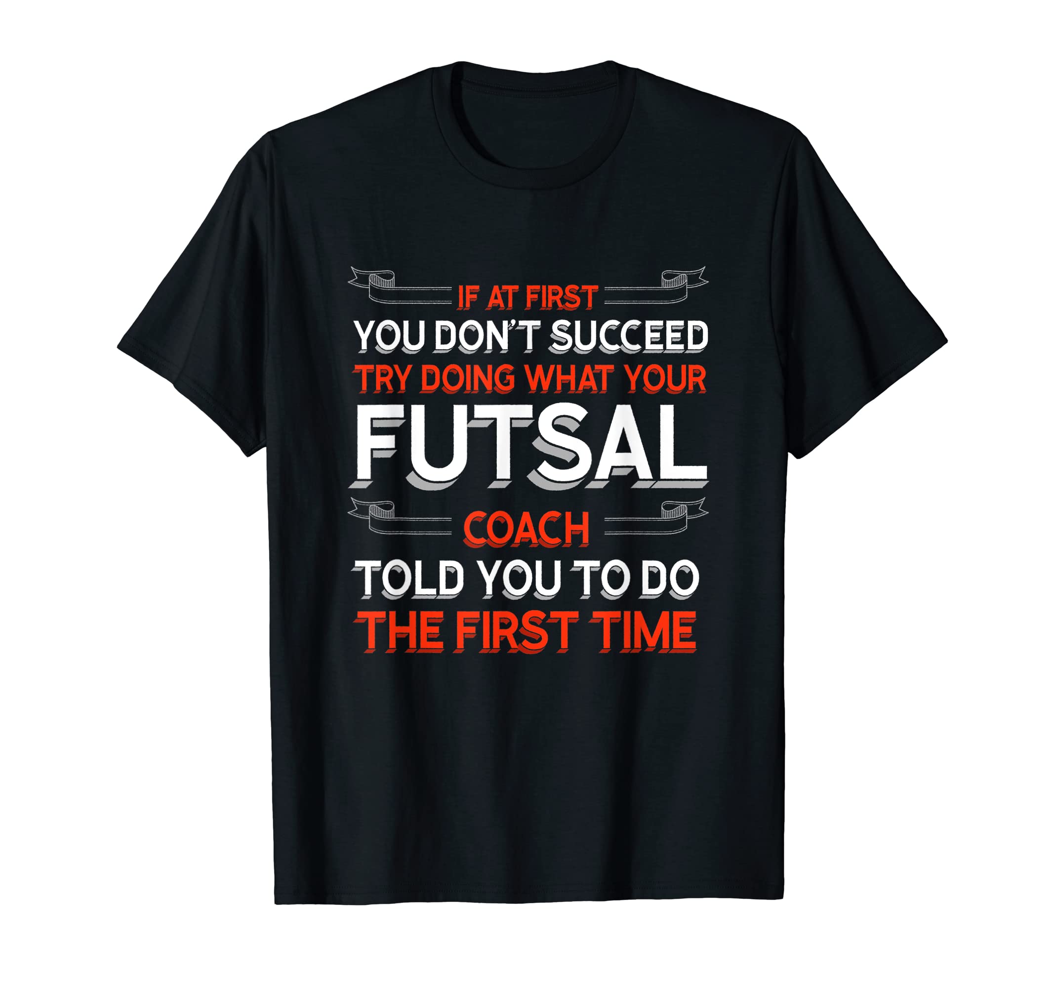 Try Doing What Your Futsal Coach Told You T-Shirt - Graphic Print Unisex - T-Shirt, Sweatshirt, Hoodie