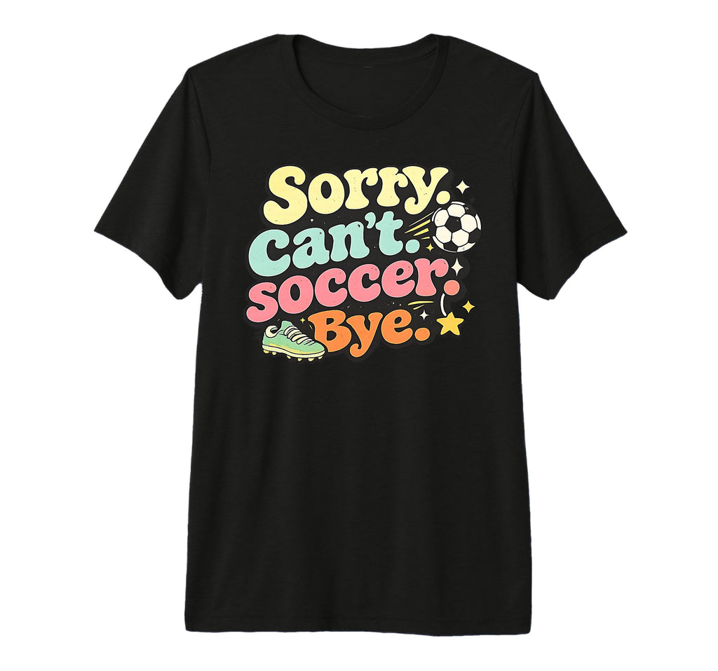 Sorry Cant Soccer Bye Funny Soccer T-Shirt - Minimalist Print for Adults - T-Shirt, Sweatshirt, Hoodie
