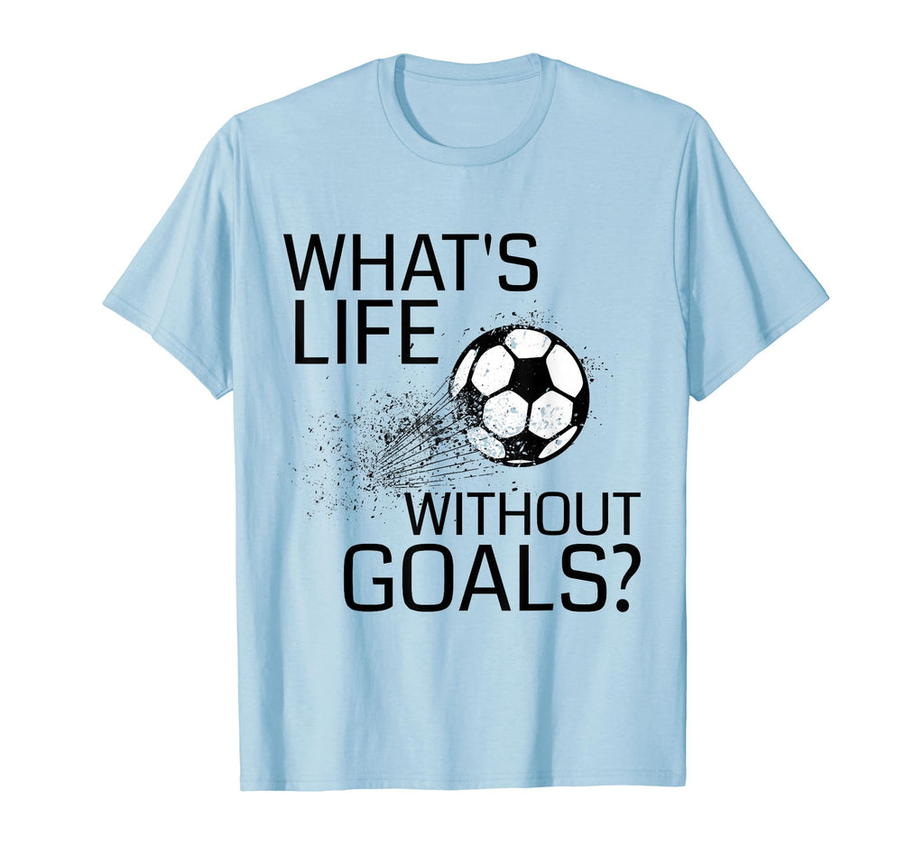 Whats Life Without Goals Funny Soccer T-Shirt - Streetwear Style Unisex - T-Shirt, Sweatshirt, Hoodie