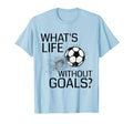 Whats Life Without Goals Funny Soccer T-Shirt - Streetwear Style Unisex - T-Shirt, Sweatshirt, Hoodie