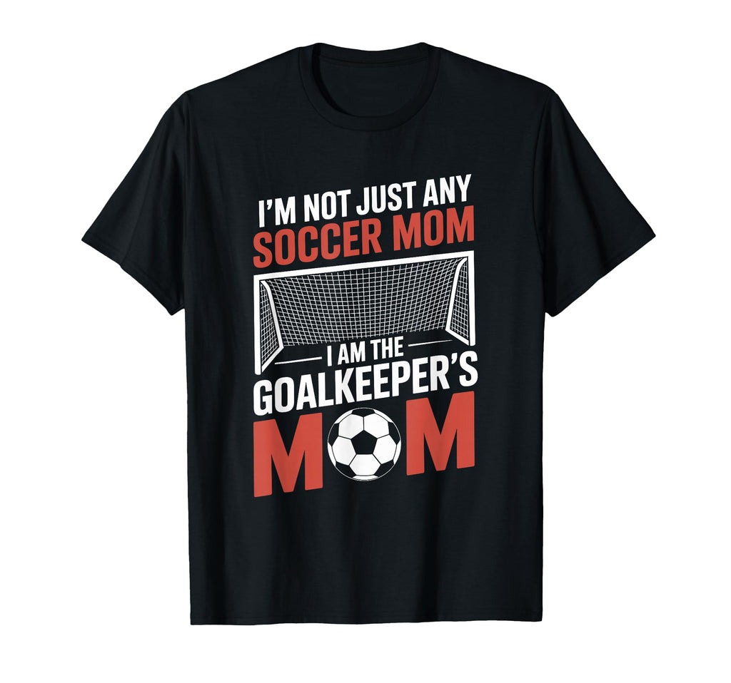 I Am Goalkeepers Mom Soccer Game Player T-Shirt - Unique Graphic Unisex - T-Shirt, Sweatshirt, Hoodie