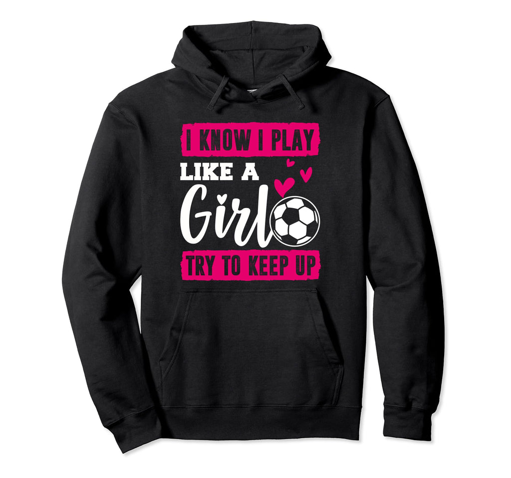 Soccer I Know I Play Like Soccer Players Hoodie - Streetwear Style Unisex - T-Shirt, Sweatshirt, Hoodie
