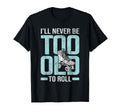 Never Too Old To Roll Derby Roller T-Shirt - Fun Novelty Design Men Women - T-Shirt, Sweatshirt, Hoodie