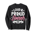 Loud Proud Soccer Mom Sweatshirt - Novelty Apparel Men Women - T-Shirt, Sweatshirt, Hoodie