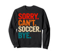 Sorry Cant Soccer Bye Soccer Player Sweatshirt - Streetwear Style Unisex - T-Shirt, Sweatshirt, Hoodie