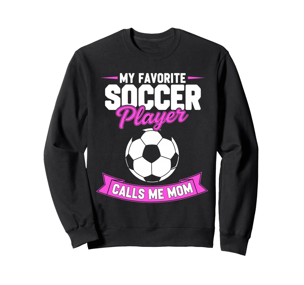 My Favorite Soccer Player Calls Me Mom Sweatshirt - Unique Graphic Unisex - T-Shirt, Sweatshirt, Hoodie