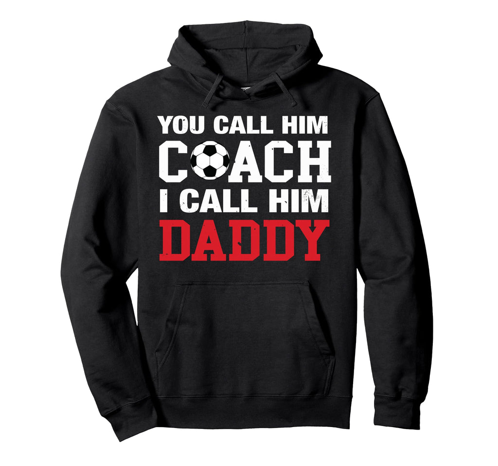 You Call Him Coach I Call Him Daddy Soccer Hoodie - Graphic Print Unisex - T-Shirt, Sweatshirt, Hoodie