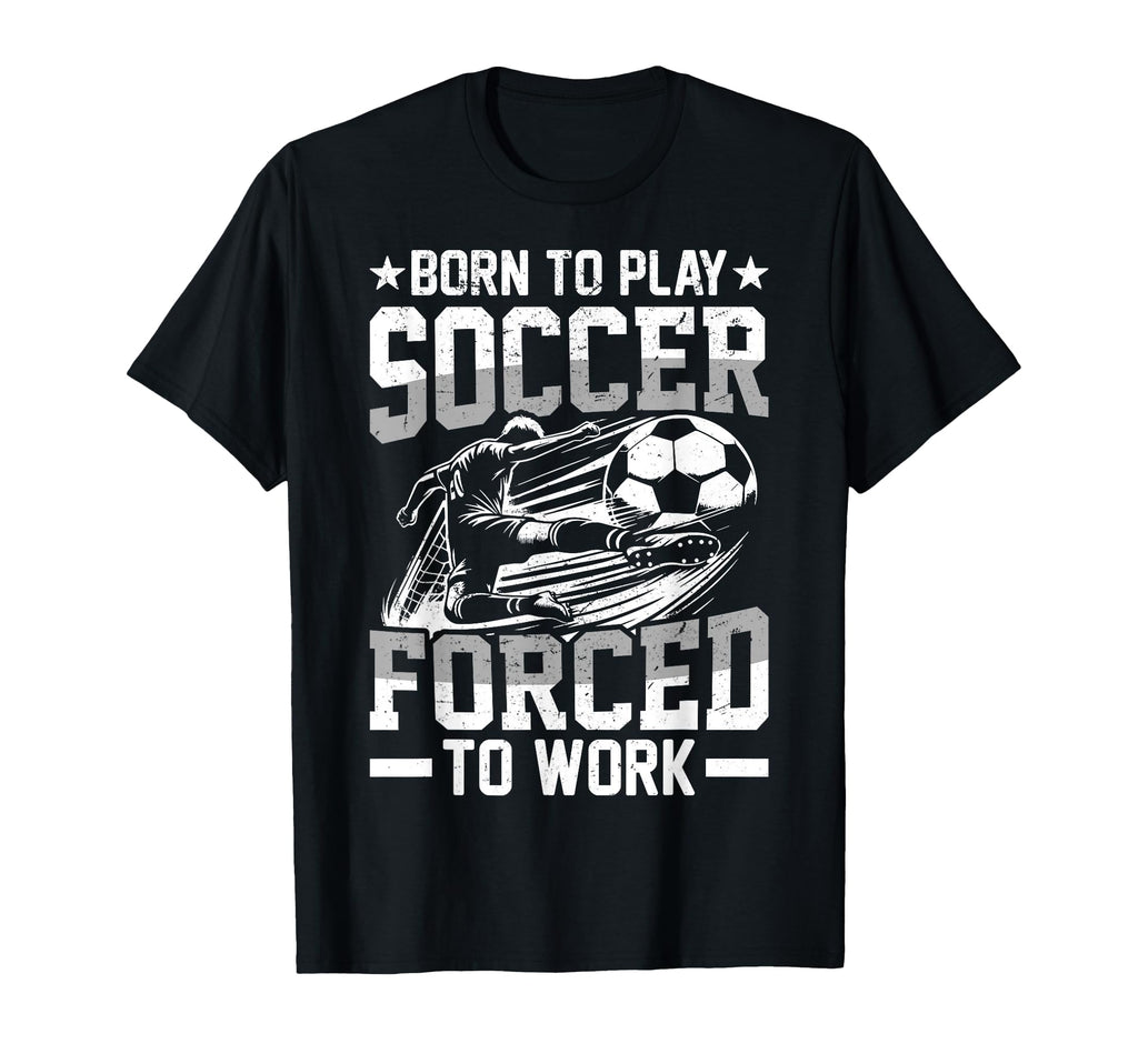 Born To Play Soccer Forced To Work Sweatshirt - Graphic Print Men Women - T-Shirt, Sweatshirt, Hoodie