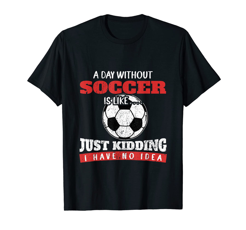 Day Without Soccer Is Like Just Kidding T-Shirt - Aesthetic Graphic Unisex - T-Shirt, Sweatshirt, Hoodie