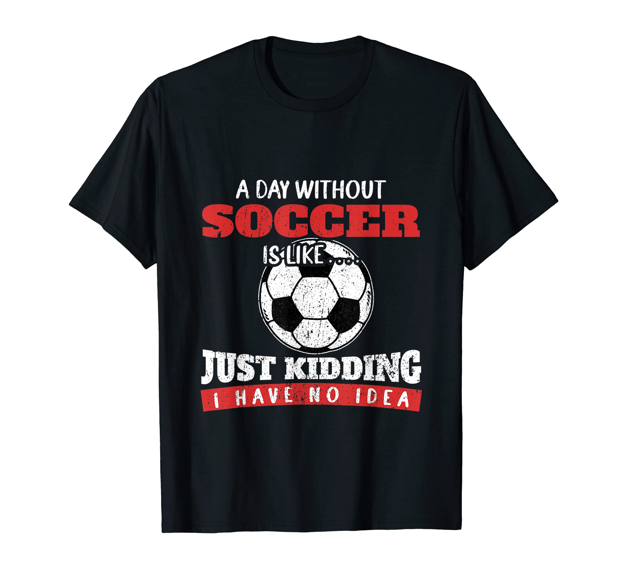 Day Without Soccer Is Like Just Kidding T-Shirt - Aesthetic Graphic Unisex - T-Shirt, Sweatshirt, Hoodie