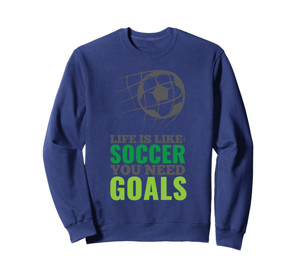Life Is Like Soccer You Need Goals Sweatshirt - Streetwear Style Unisex - T-Shirt, Sweatshirt, Hoodie