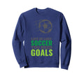 Life Is Like Soccer You Need Goals Sweatshirt - Streetwear Style Unisex - T-Shirt, Sweatshirt, Hoodie