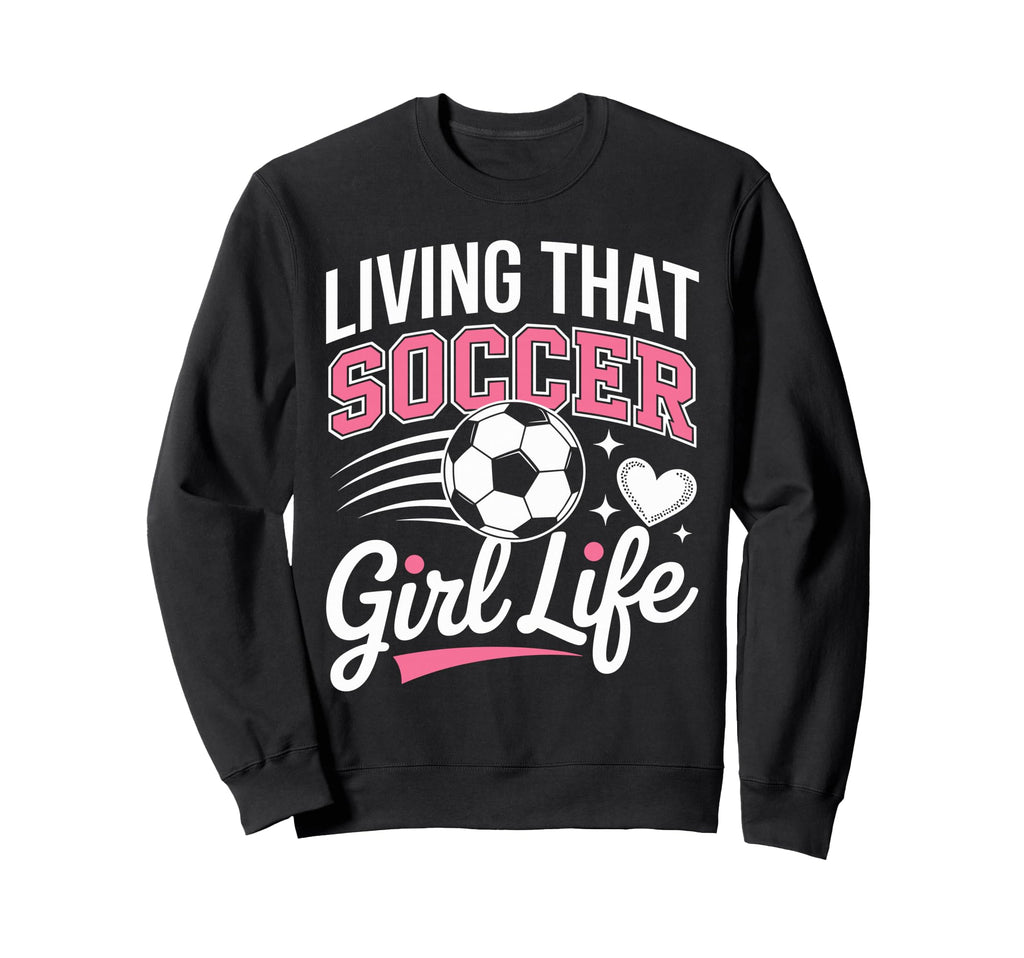 Living That Soccer Life Sweatshirt - Graphic Print for Adults - T-Shirt, Sweatshirt, Hoodie
