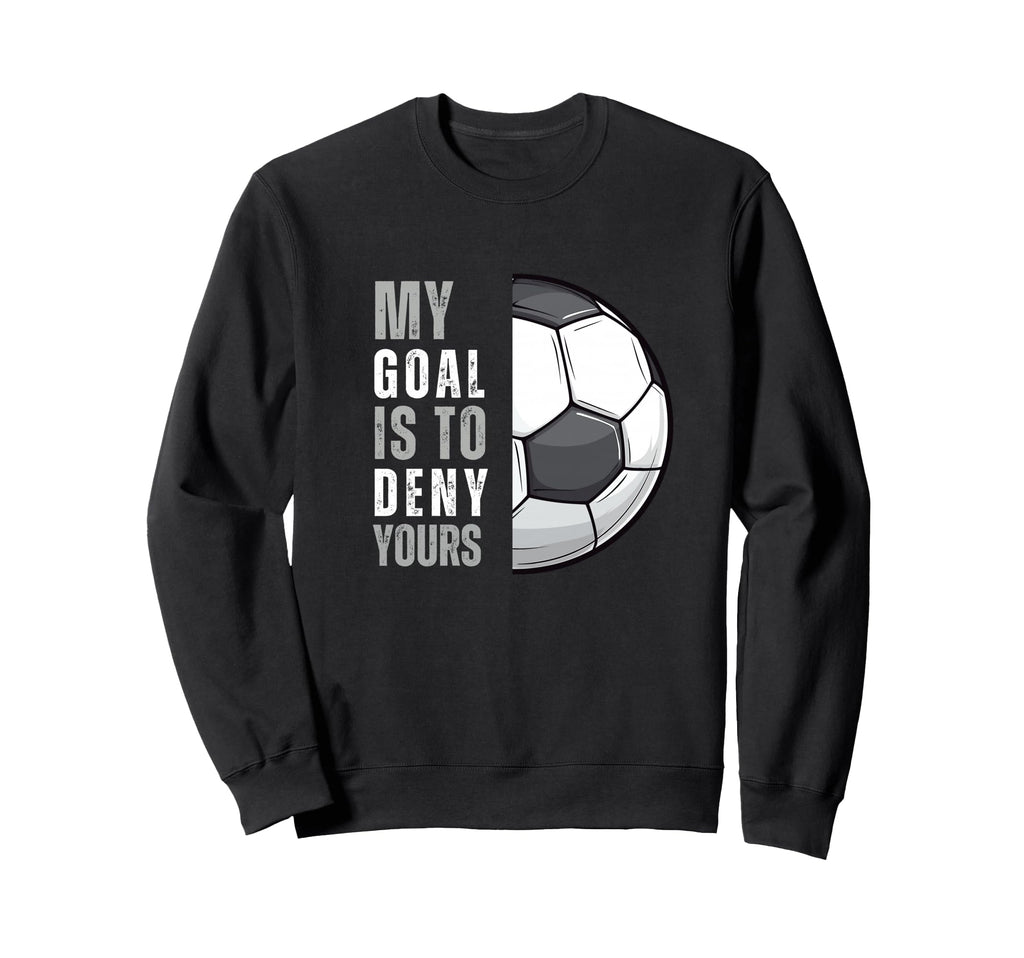 My Goal Is To Deny Yours Funny Soccer Sweatshirt - Graphic Print Unisex - T-Shirt, Sweatshirt, Hoodie