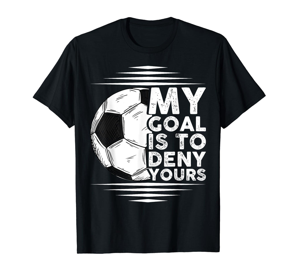 My Goal Is To Deny Yours Goalkeeper T-Shirt - Unique Graphic Unisex - T-Shirt, Sweatshirt, Hoodie