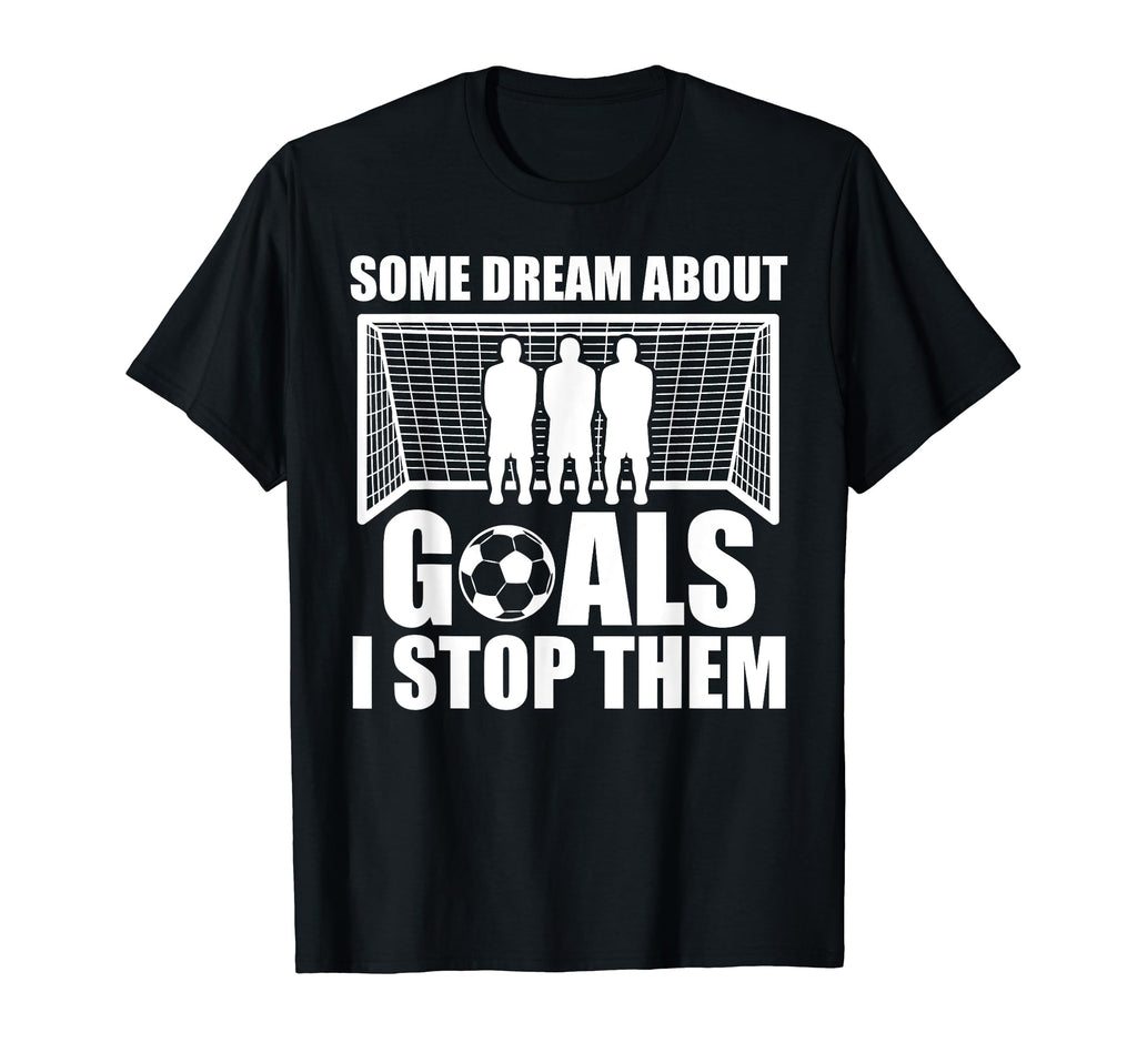 Funny Soccer Proud Goalie Some Dream T-Shirt - Fun Novelty Design Unisex - T-Shirt, Sweatshirt, Hoodie