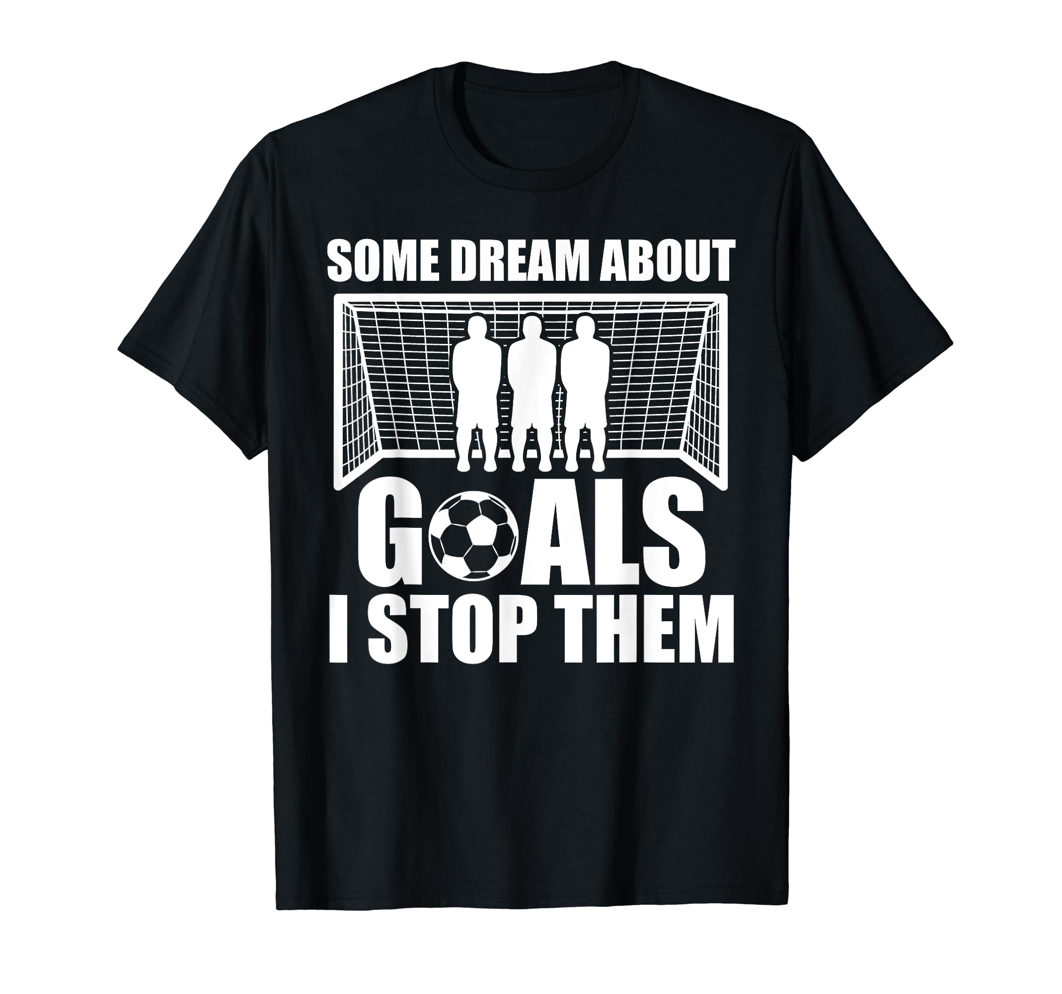 Funny Soccer Proud Goalie Some Dream T-Shirt - Fun Novelty Design Unisex - T-Shirt, Sweatshirt, Hoodie