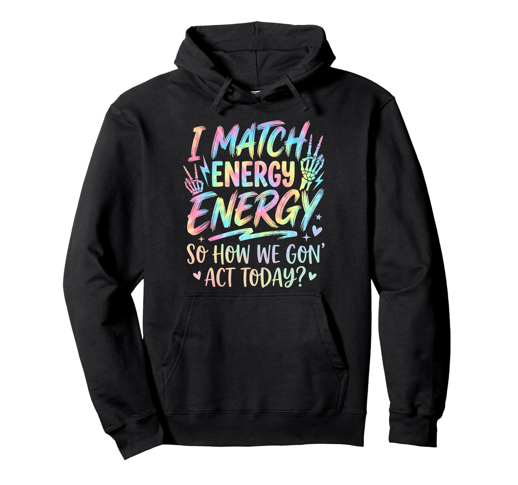 I Match Energy So How We Gone Act Today Hoodie - Trendy Graphic for Adults - T-Shirt, Sweatshirt, Hoodie