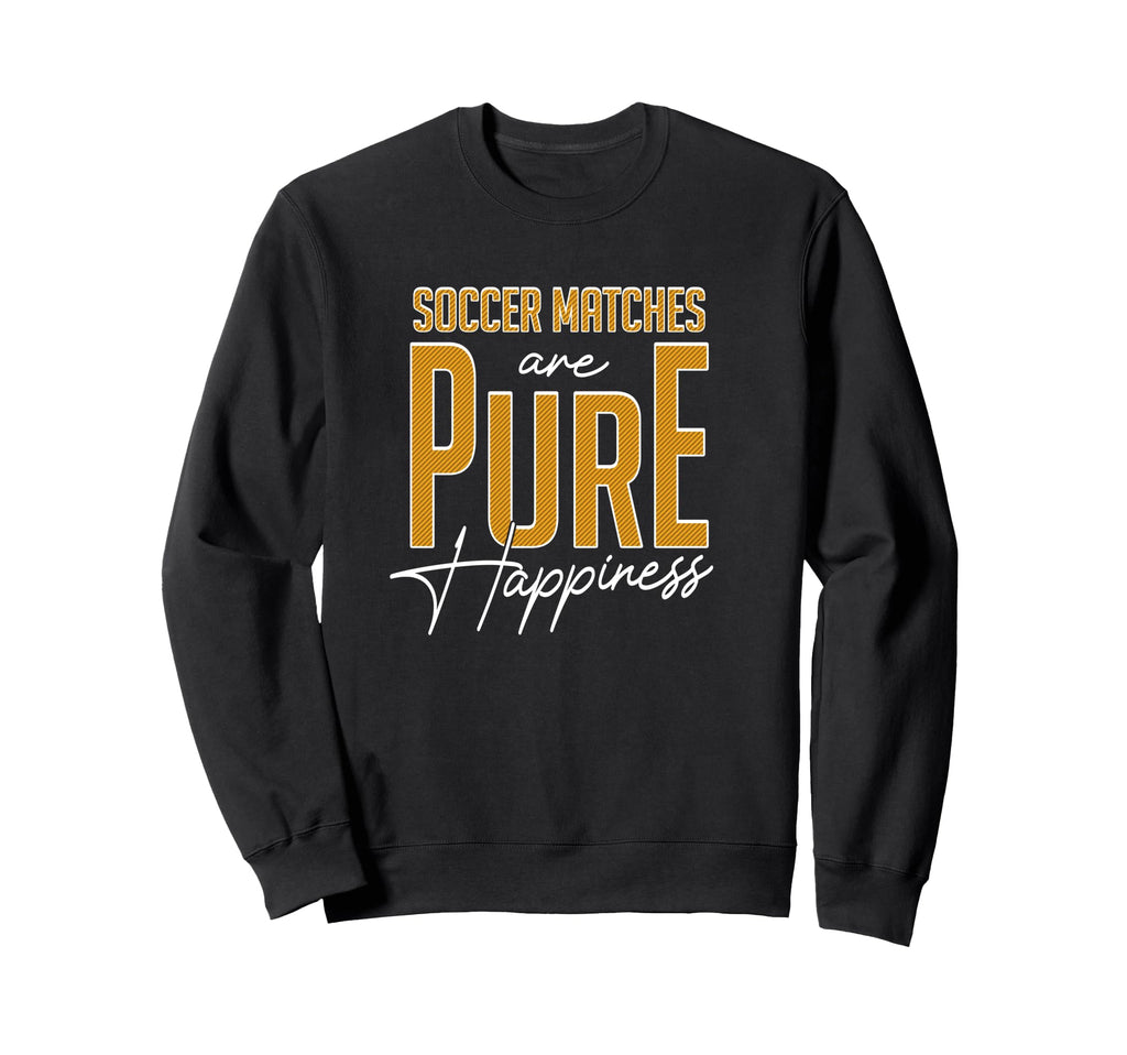 Soccer Matches Are Pure Happiness Sweatshirt - Casual Everyday Wear Unisex - T-Shirt, Sweatshirt, Hoodie