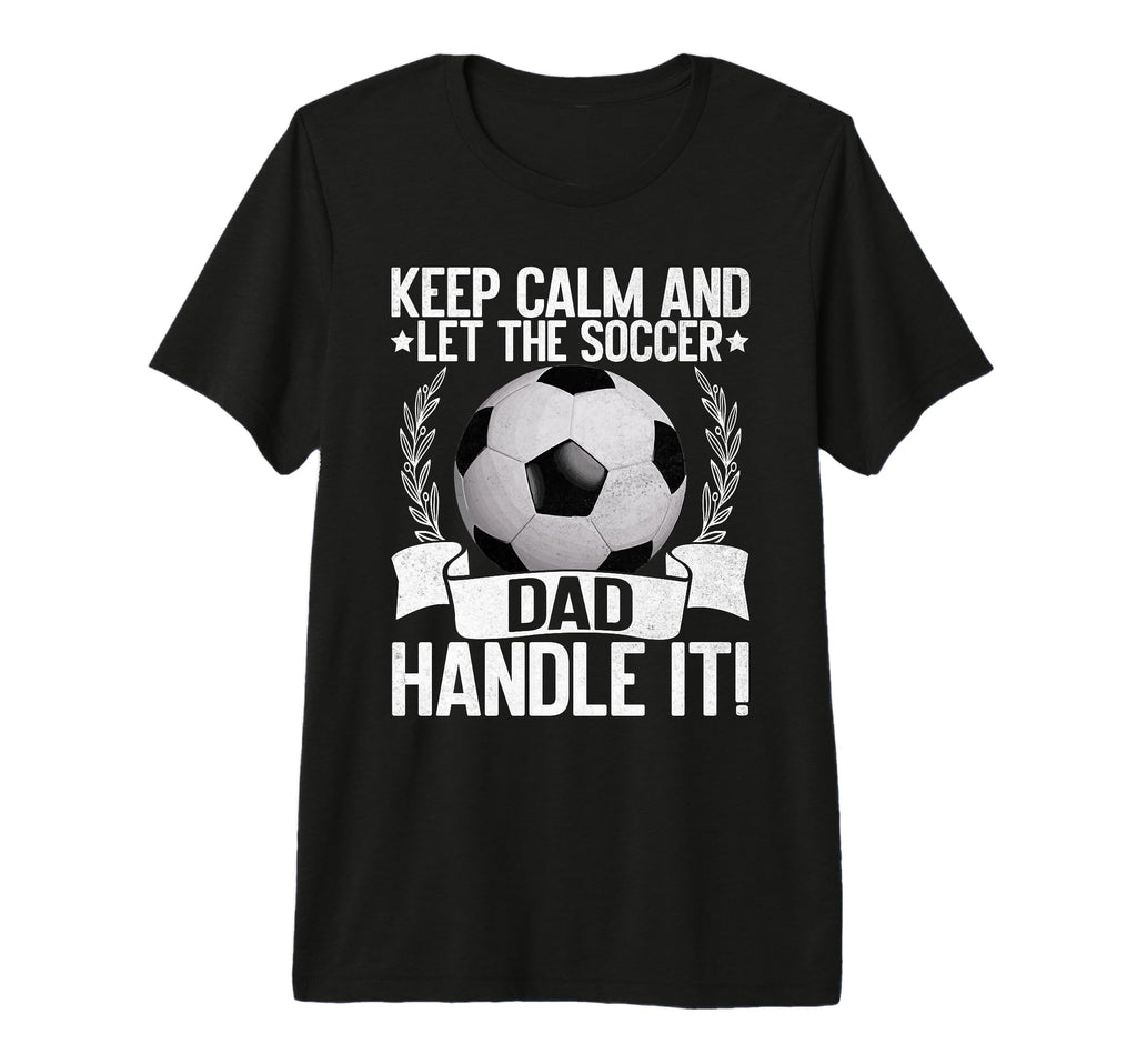 Keep Calm And Let Soccer Dad Handle It T-Shirt - Graphic Print for Adults - T-Shirt, Sweatshirt, Hoodie