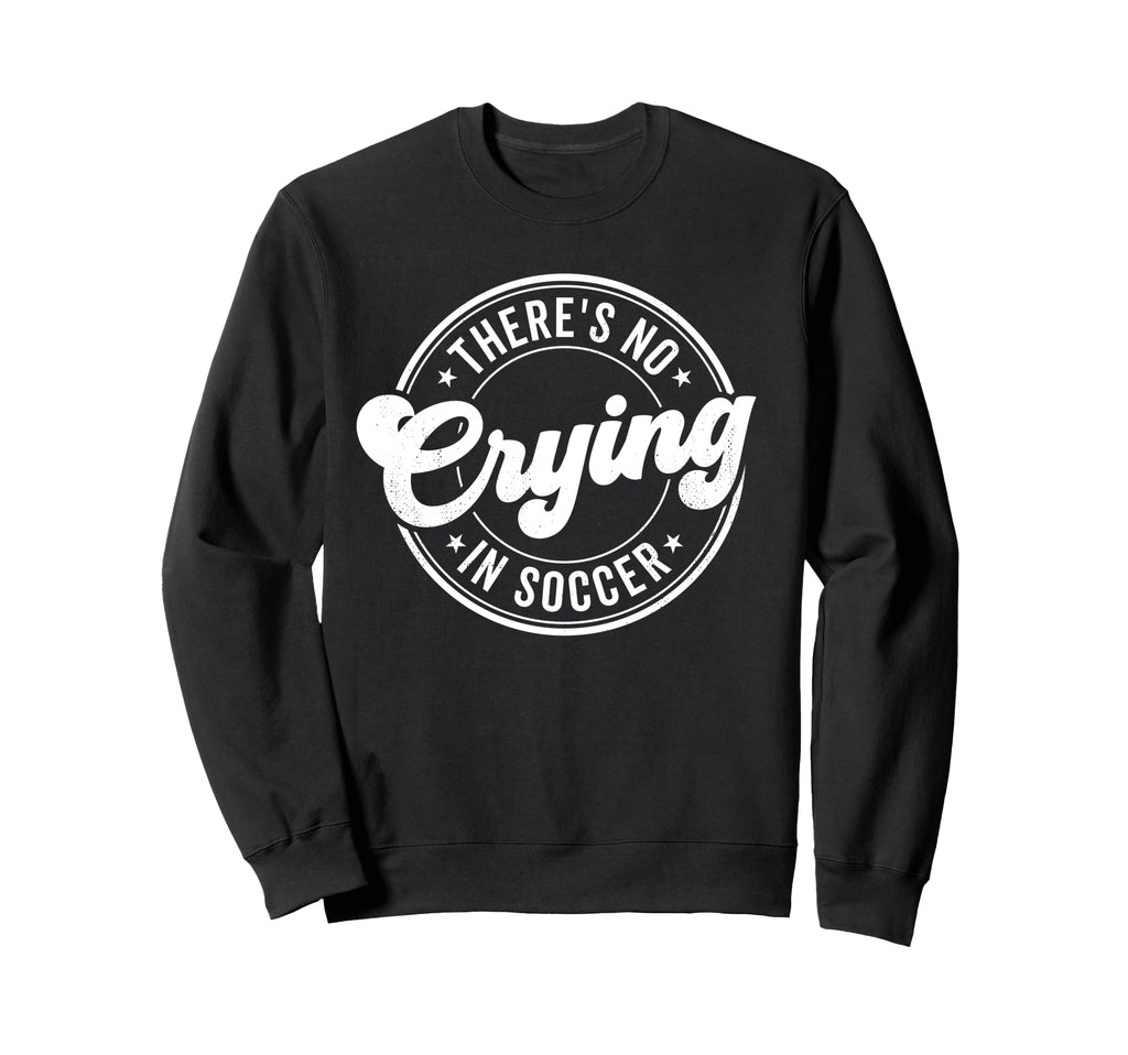 There Is No Crying Soccer Funny Sweatshirt - Trendy Graphic Men Women - T-Shirt, Sweatshirt, Hoodie