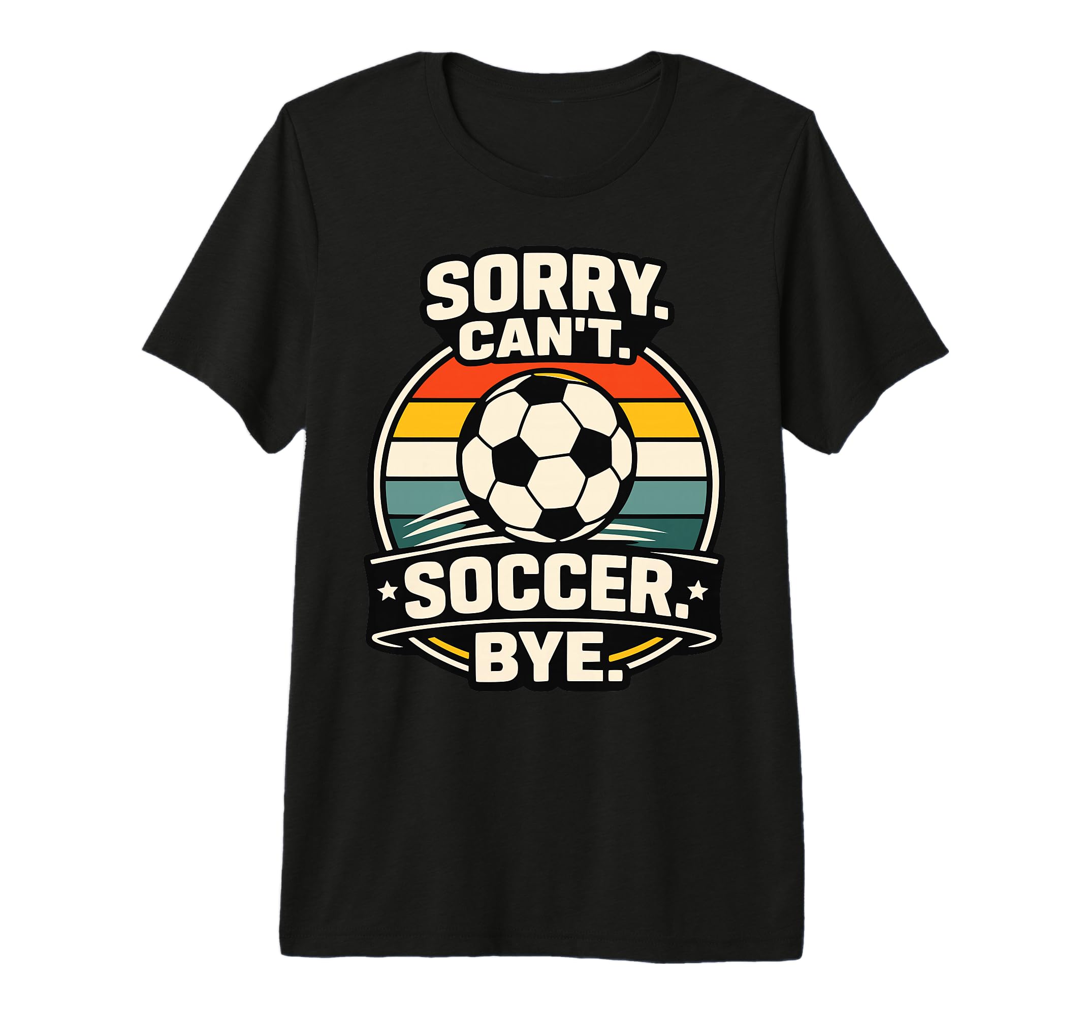 Sorry Cant Soccer Bye Funny T-Shirt - Casual Everyday Wear for Adults - T-Shirt, Sweatshirt, Hoodie