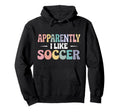 Apparently I Like Soccer Funny Sports Hoodie - Custom Art Print for Adults - T-Shirt, Sweatshirt, Hoodie
