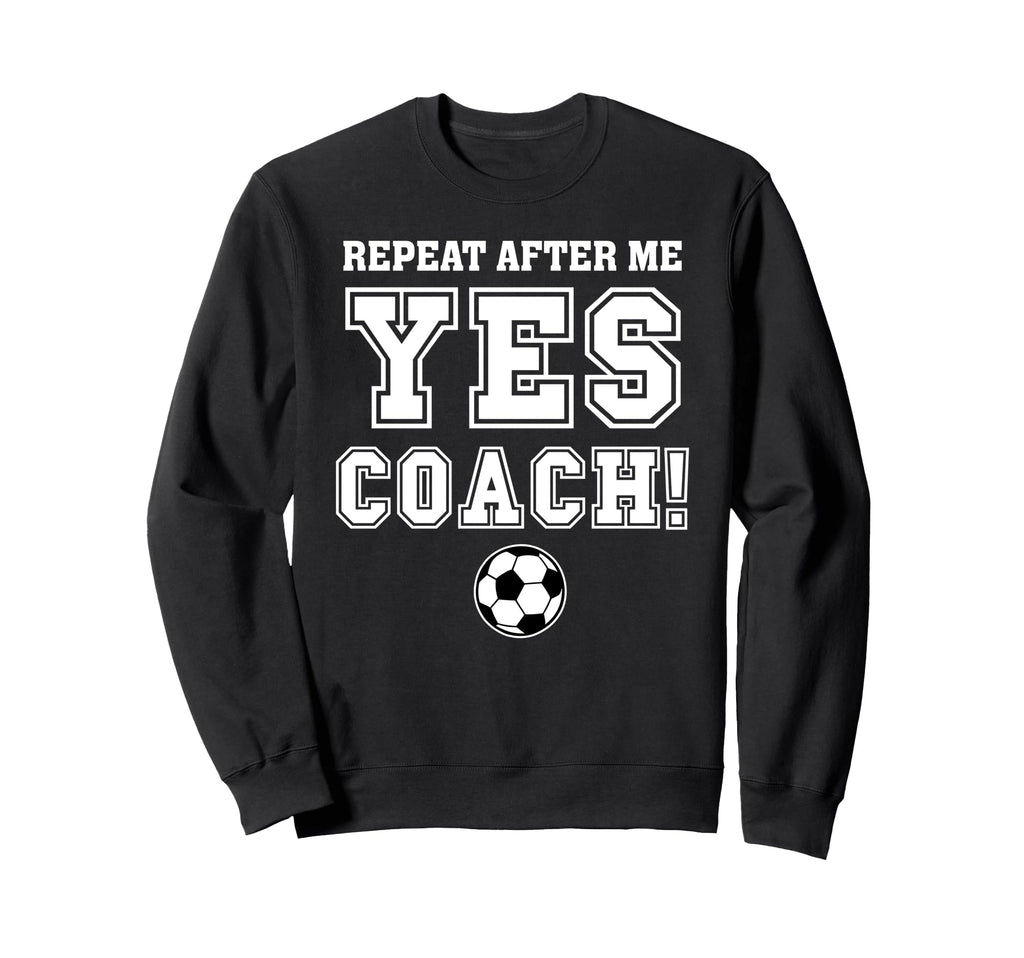 Repeat After Me Yes Coach Funny Sweatshirt - Streetwear Style Men Women - T-Shirt, Sweatshirt, Hoodie