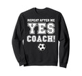 Repeat After Me Yes Coach Funny Sweatshirt - Streetwear Style Men Women - T-Shirt, Sweatshirt, Hoodie