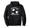 Soccer Soccer And Sleep Everything I Need Hoodie - Graphic Print Men Women - T-Shirt, Sweatshirt, Hoodie