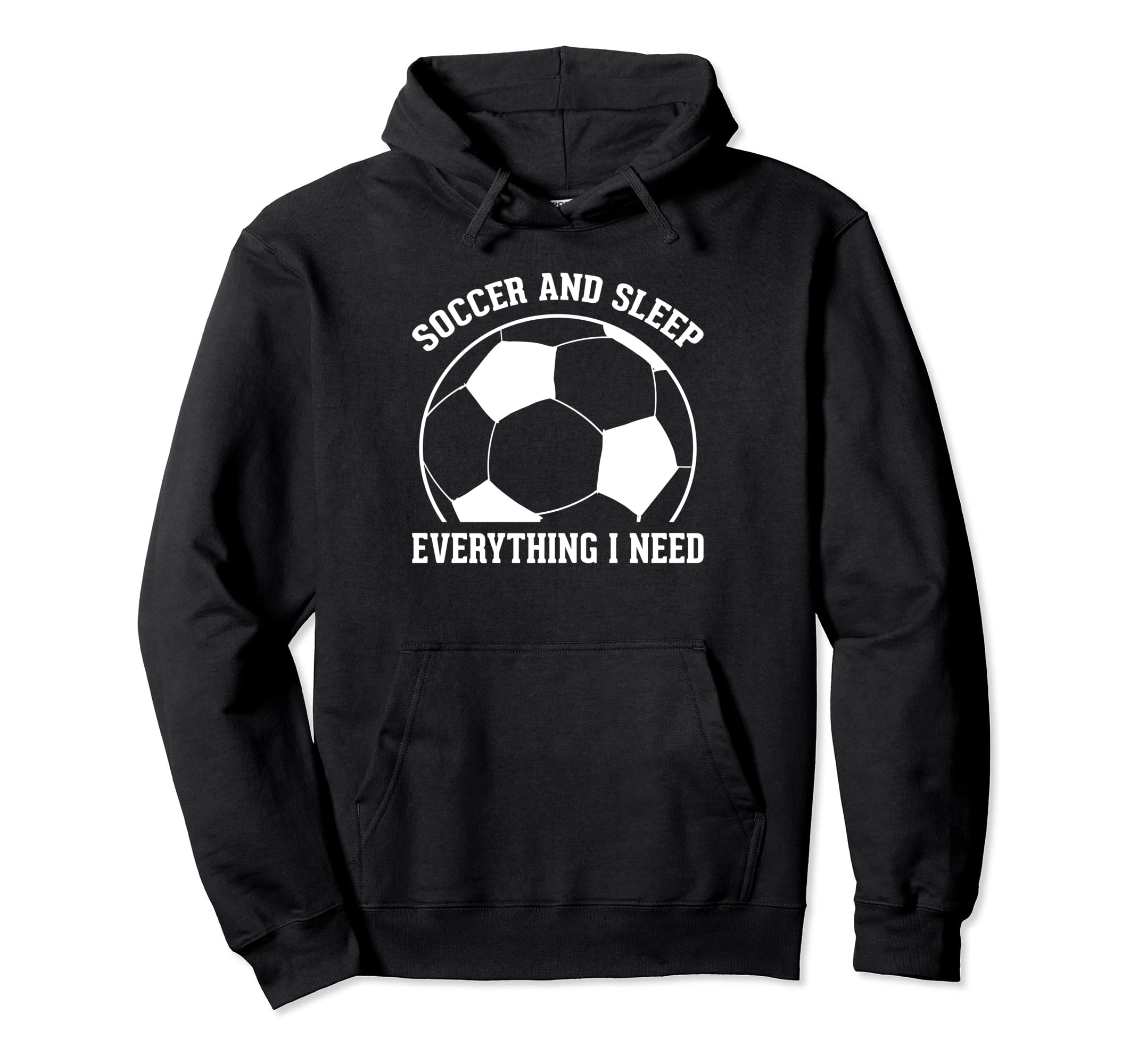 Soccer Soccer And Sleep Everything I Need Hoodie - Graphic Print Men Women - T-Shirt, Sweatshirt, Hoodie