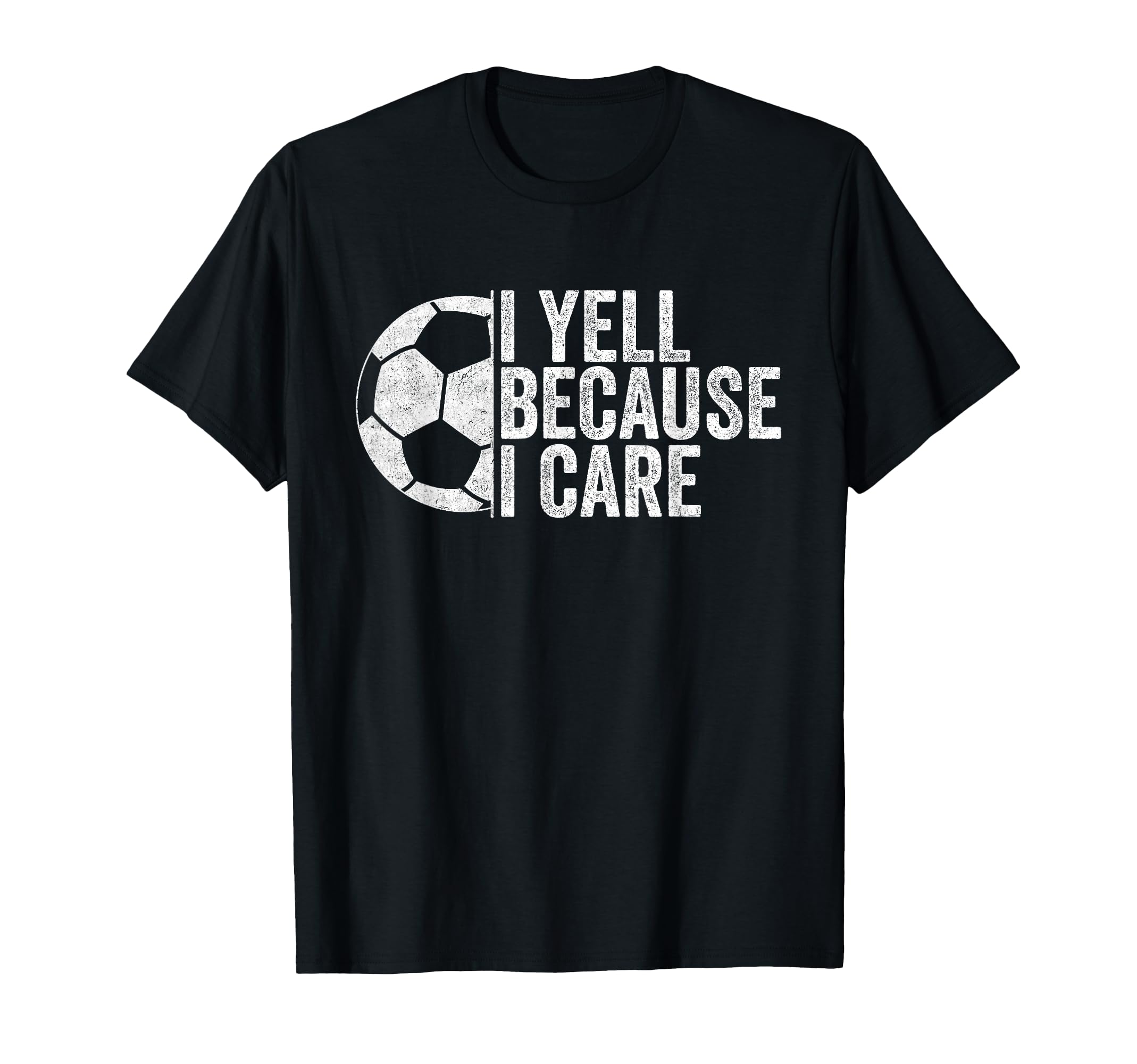 I Yell Because I Care Funny Soccer T-Shirt - Casual Everyday Wear Unisex - T-Shirt, Sweatshirt, Hoodie