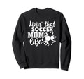 Livin That Soccer Mom Life Funny Sports Sweatshirt - Graphic Print Unisex - T-Shirt, Sweatshirt, Hoodie