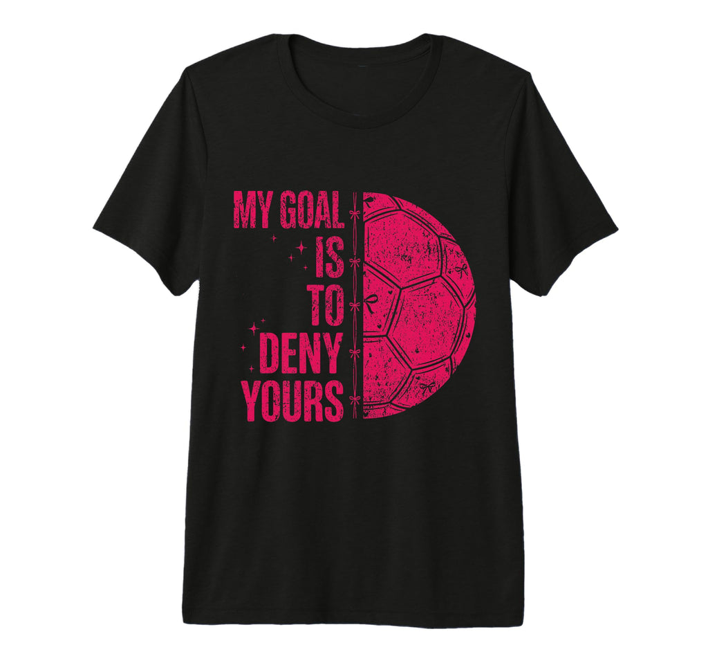 My Goal Is To Deny Yours Soccer Goalie T-Shirt - Trendy Graphic Men Women - T-Shirt, Sweatshirt, Hoodie