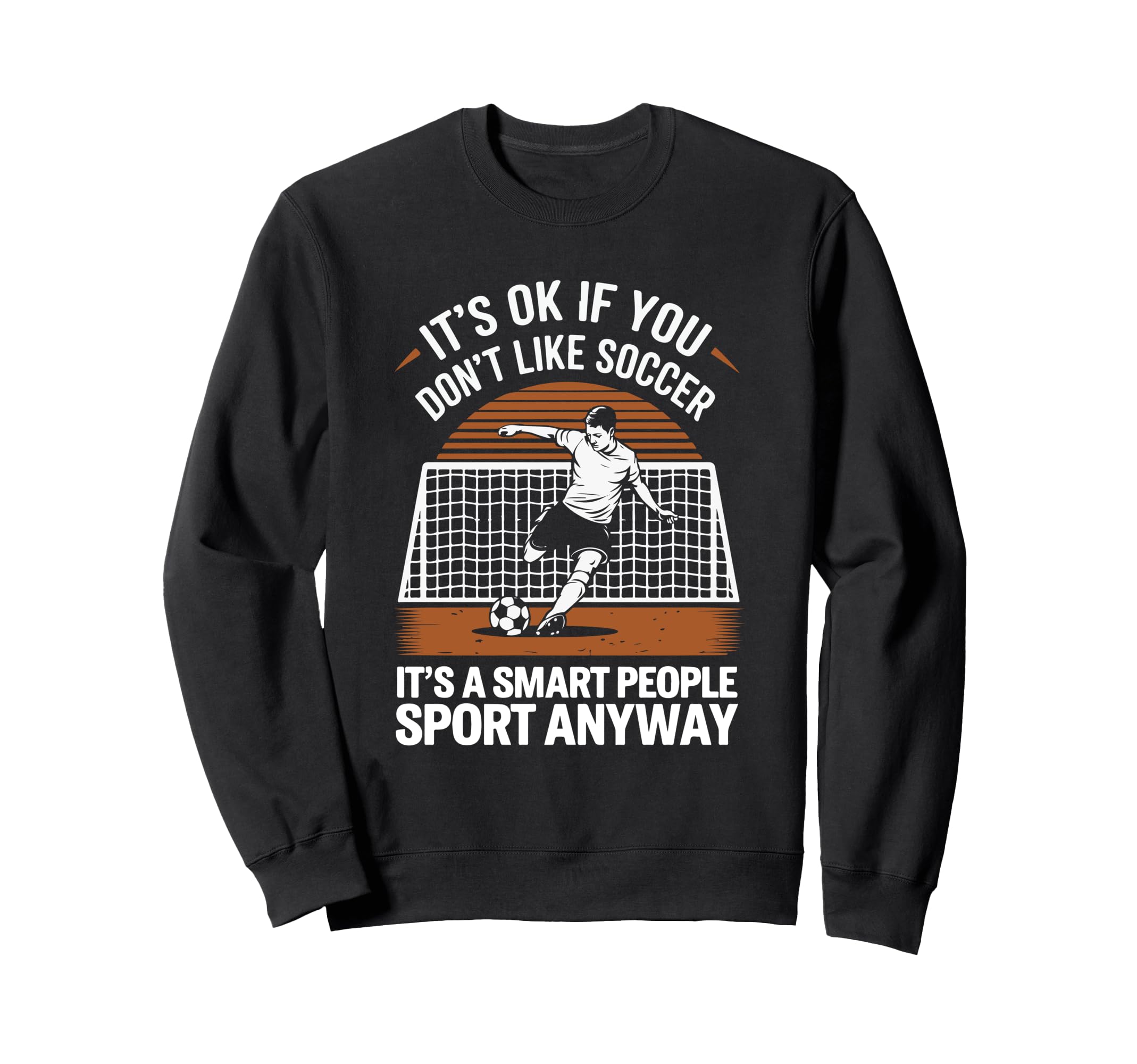 Its Ok If You Dont Like Soccer Its Sweatshirt - Unique Graphic Unisex - T-Shirt, Sweatshirt, Hoodie