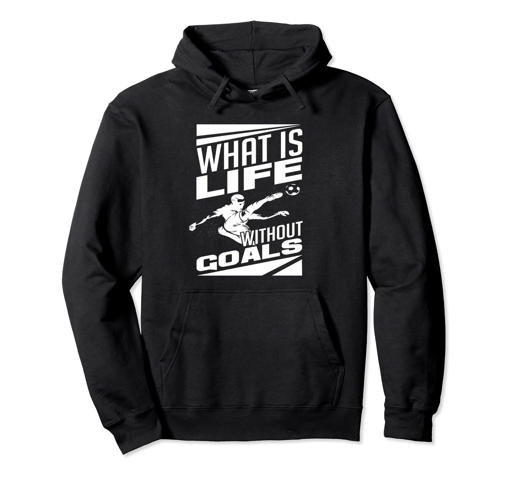 What Is Life Without Goals Soccer Hoodie - Fun Novelty Design Unisex - T-Shirt, Sweatshirt, Hoodie