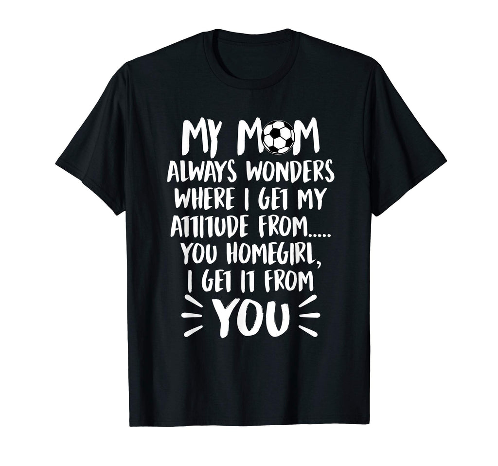 My Mom Always Wonders Where I Get My T-Shirt - Novelty Apparel Unisex - T-Shirt, Sweatshirt, Hoodie