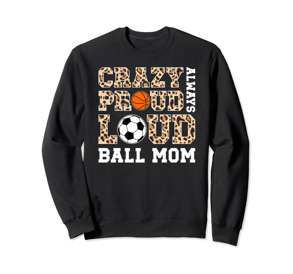 Crazy Proud Always Loud Ball Mom Sweatshirt - Fun Novelty Design Men Women - T-Shirt, Sweatshirt, Hoodie