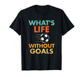 Whats Life Without Goals Soccer T-Shirt - Casual Everyday Wear Unisex - T-Shirt, Sweatshirt, Hoodie