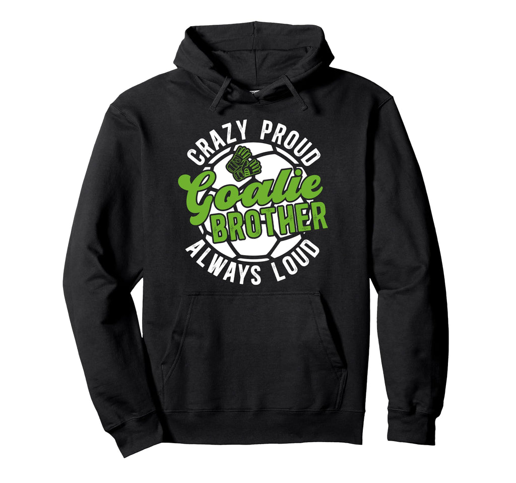 Crazy Proud Soccer Goalie Brother Hoodie - Custom Art Print for Adults - T-Shirt, Sweatshirt, Hoodie