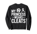 Soccer Dad My Princess Wears Cleats Sweatshirt - Streetwear Style Unisex - T-Shirt, Sweatshirt, Hoodie