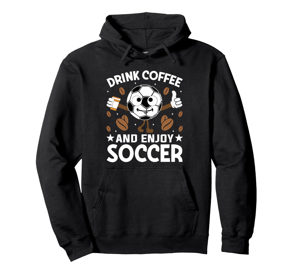 Drink Coffee Enjoy Soccer Funny Football Hoodie - Trendy Graphic Unisex - T-Shirt, Sweatshirt, Hoodie