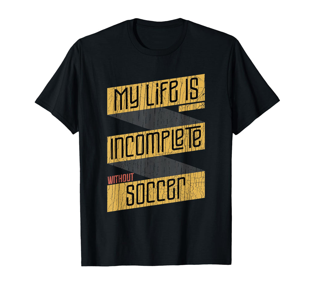 My Life Is Incomplete Without Soccer T-Shirt - Novelty Apparel Unisex - T-Shirt, Sweatshirt, Hoodie